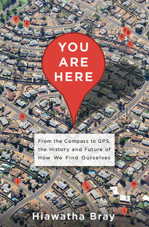 You are Here: From the Compass to GPS, the History and Future of How We Find Ourselves by Hiawatha Bray