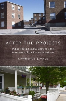 After the Projects: Public Housing Redevelopment and the Governance of the Poorest Americans by Lawrence J. Vale