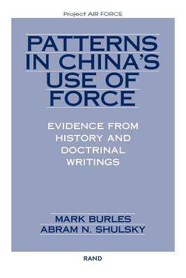 Patterns in China's Use of Force: Evidence from History and Doctrinal Writings by Mark Burles, Abram N. Shulsky