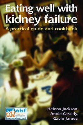 Eating Well with Kidney Failure: A practical guide and cookbook by Annie Cassidy, Helena Jackson, Gavin James