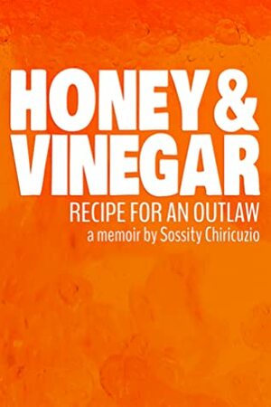 Honey & Vinegar: Recipe for an Outlaw by Sossity Chiricuzio