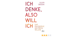 Ich denke, also will ich: Eine Philosophie des freien Willens by Julian Baggini