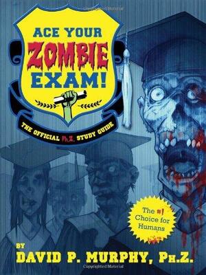 Ace Your Zombie Exam!: The Official Ph.Z. Study Guide by David Murphy, Daniel Heard