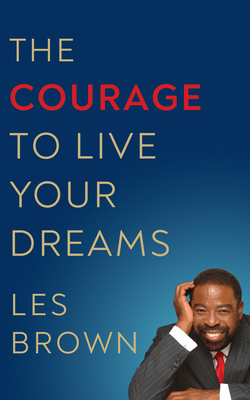 The Courage to Live Your Dreams by Les Brown