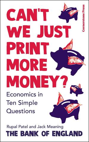 Can't We Just Print More Money?: Economics in Ten Simple Questions by Jack Meaning, Rupal Patel, The Bank of England
