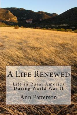 A Life Renewed: Life in Rural America During World War II by Ann Patterson