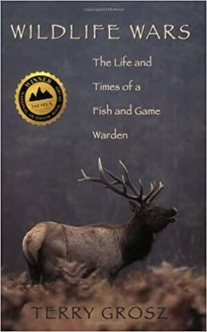 Wildlife Wars The Life And Times Of A Fish And Game Warden by Terry Grosz