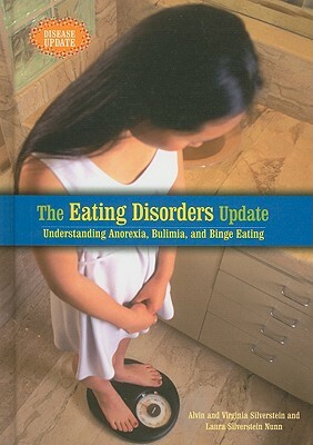 The Eating Disorders Update: Understanding Anorexia, Bulimia, and Binge Eating by Virginia Silverstein, Laura Silverstein Nunn, Alvin Silverstein