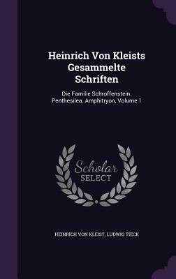 Heinrich Von Kleists Gesammelte Schriften: Die Familie Schroffenstein. Penthesilea. Amphitryon, Volume 1 by Heinrich von Kleist