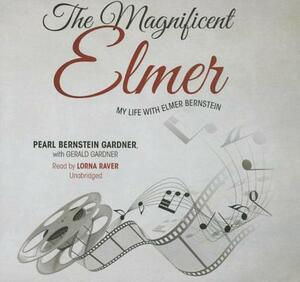 The Magnificent Elmer: My Life with Elmer Bernstein by Pearl Bernstein Gardner