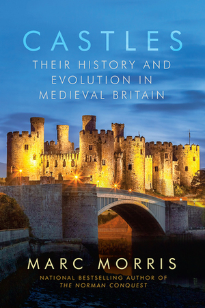 Castles: Their History and Evolution in Medieval Britain by Marc Morris