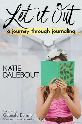 Let It Out: A Journey Through Journaling by Katie Dalebout