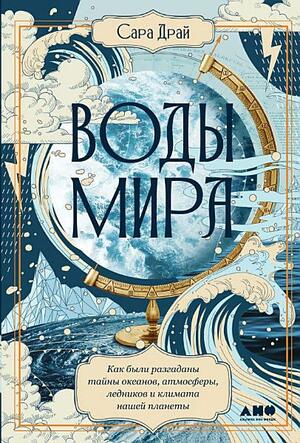 Воды мира. Как были разгаданы тайны океанов, атмосферы, ледников и климата нашей планеты by Sarah Dry, Сара Драй