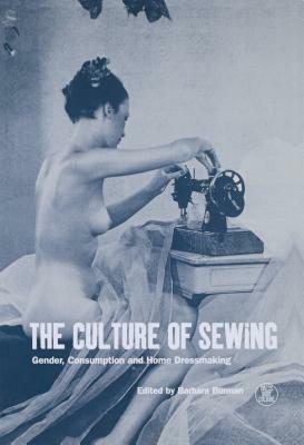 The Culture of Sewing: Gender, Consumption and Home Dressmaking by Barbara Burman