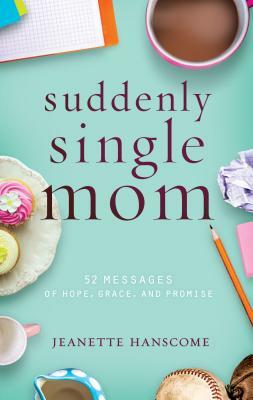 Suddenly Single Mom: 52 Messages of Hope, Grace, and Promise by Jeanette Hanscome