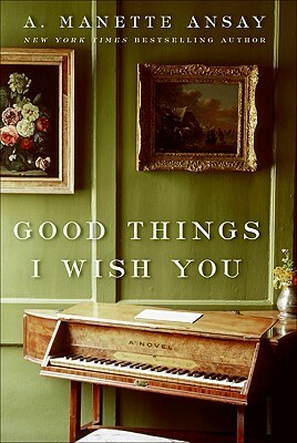 Good Things I Wish You by A. Manette Ansay