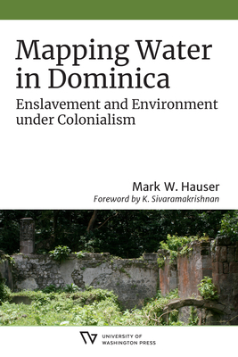 Mapping Water in Dominica: Enslavement and Environment Under Colonialism by Mark W. Hauser