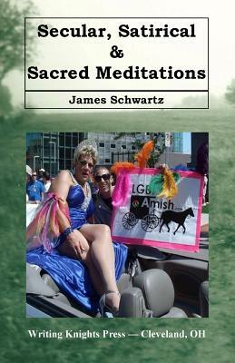 Secular, Satirical & Sacred Meditations by James Schwartz