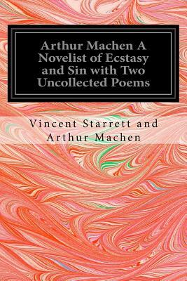 Arthur Machen A Novelist of Ecstasy and Sin with Two Uncollected Poems by Vincent Starrett, Arthur Machen