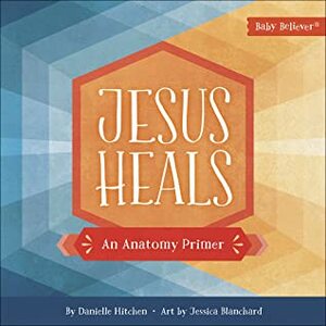 Jesus Heals: An Anatomy Primer by Jessica Blanchard, Danielle Hitchen