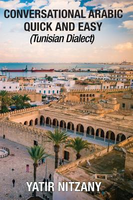 Conversational Arabic Quick and Easy: Tunisian Arabic Dialect, Tunisia, Tunis, Travel to Tunisia, Tunisia Travel Guide by Yatir Nitzany