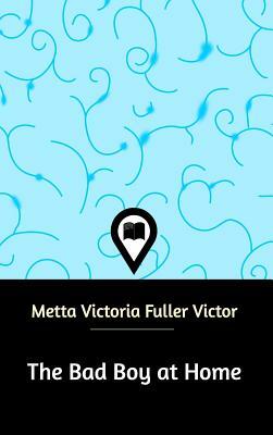 The Bad Boy at Home by Metta Victoria Fuller Victor