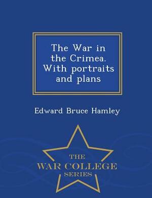 The War in the Crimea. with Portraits and Plans - War College Series by Edward Bruce Hamley
