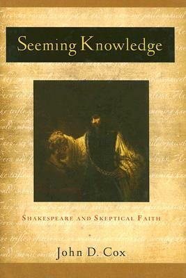 Seeming Knowledge: Shakespeare and Skeptical Faith by John D. Cox