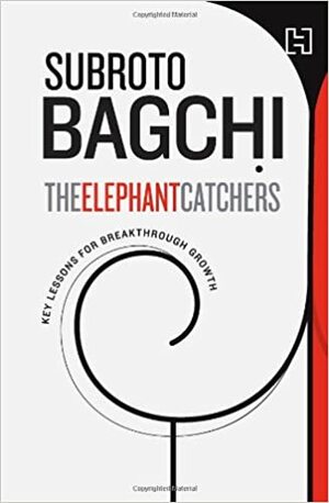 The Elephant Catchers: Key lessons for Breakthrough Growth by Subroto Bagchi