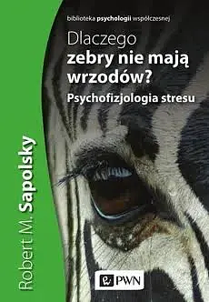 Dlaczego zebry nie mają wrzodów. Psychofizjologia Stresu by Robert M. Sapolsky