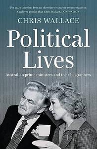 Political Lives: Australian Prime Ministers and Their Biographers by Chris Wallace