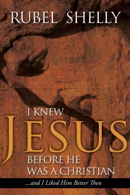 I Knew Jesus Before He Was a Christian: And I Liked Him Better Then by Rubel Shelly