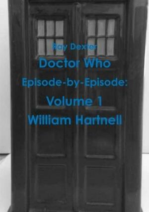 Doctor Who Episode By Episode: Volume 1 William Hartnell by Ray Dexter