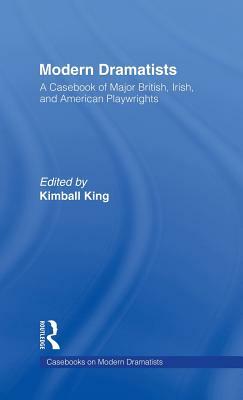 Modern Dramatists: A Casebook of Major British, Irish, and American Playwrights by Kimball King