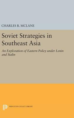 Soviet Strategies in Southeast Asia: An Exploration of Eastern Policy Under Lenin and Stalin by Charles B. McLane