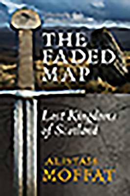 The Faded Map: The Lost Kingdoms of Scotland by Alistair Moffat