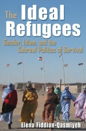 The Ideal Refugees: Islam, Gender, and the Sahrawi Politics of Survival (Gender, Culture, and Politics in the Middle East) by Elena Fiddian-Qasmiyeh