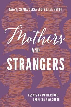 Mothers and Strangers: Essays on Motherhood from the New South by Lee Smith, Samia Serageldin