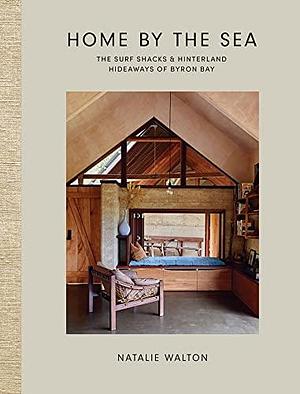 Home by the Sea: The Surf Shacks and Hinterland Hideaways of Byron Bay by Natalie Walton