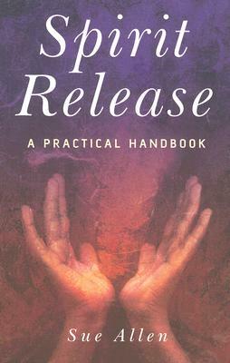 Spirit Release: A Practical Handbook by Sue Allen