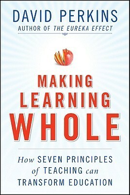 Making Learning Whole: How Seven Principles of Teaching Can Transform Education by David N. Perkins