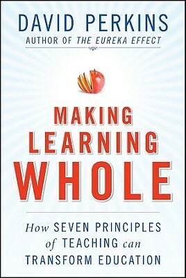 Making Learning Whole: How Seven Principles of Teaching Can Transform Education by David N. Perkins