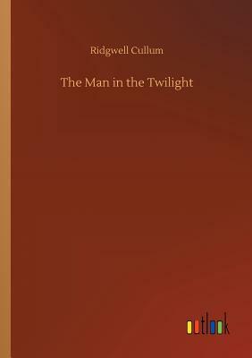 The Man in the Twilight by Ridgwell Cullum