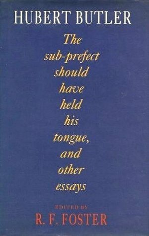 The Sub-Prefect Should Have Held His Tongue, and Other Essays by R.F. Foster, Hubert Butler
