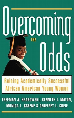 Overcoming the Odds: Raising Academically Successful African American Young Women by Kenneth I. Maton, Freeman A. Hrabowski, Monica L. Greene