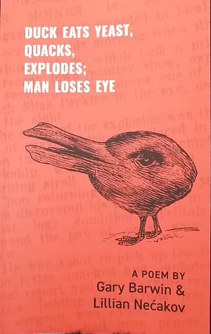 Duck Eats Yeast, Quacks, Explodes; Man Loses Eye by Gary Barwin, Lillian Necakov