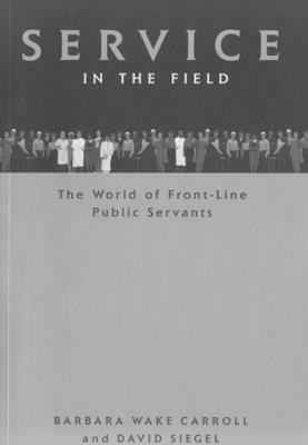 Service in the Field: The World of Front-Line Public Servants by Barbara Wake Carroll, David Siegel
