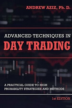 Advanced Techniques in Day Trading: A Practical Guide to High Probability Day Trading Strategies and Methods by Andrew Aziz