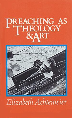 Preaching As Theology & Art by Elizabeth Rice Achtemeier