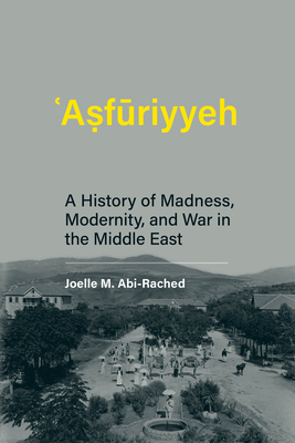 Asfuriyyeh: A History of Madness, Modernity, and War in the Middle East by Joelle M. Abi-Rached